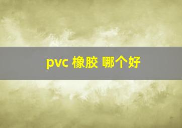 pvc 橡胶 哪个好